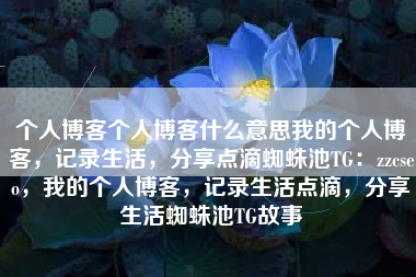 个人博客个人博客什么意思我的个人博客，记录生活，分享点滴蜘蛛池TG：zzcseo，我的个人博客，记录生活点滴，分享生活蜘蛛池TG故事
