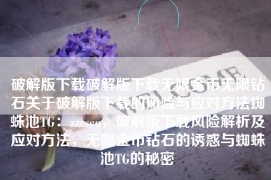 破解版下载破解版下载无限金币无限钻石关于破解版下载的风险与应对方法蜘蛛池TG：zzcseo，破解版下载风险解析及应对方法，无限金币钻石的诱惑与蜘蛛池TG的秘密