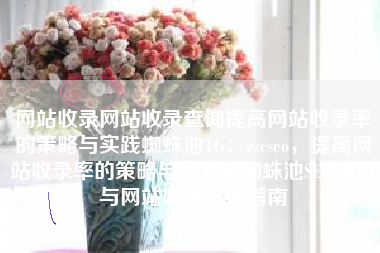 网站收录网站收录查询提高网站收录率的策略与实践蜘蛛池TG：zzcseo，提高网站收录率的策略与实践，蜘蛛池SEO技巧与网站收录查询指南