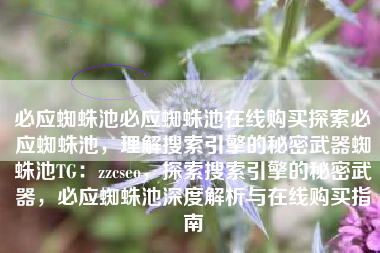 必应蜘蛛池必应蜘蛛池在线购买探索必应蜘蛛池，理解搜索引擎的秘密武器蜘蛛池TG：zzcseo，探索搜索引擎的秘密武器，必应蜘蛛池深度解析与在线购买指南