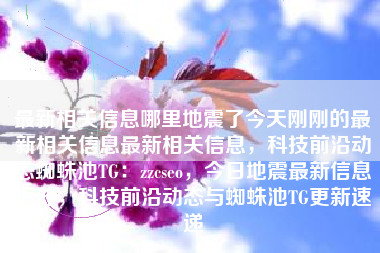 最新相关信息哪里地震了今天刚刚的最新相关信息最新相关信息，科技前沿动态蜘蛛池TG：zzcseo，今日地震最新信息汇总，科技前沿动态与蜘蛛池TG更新速递