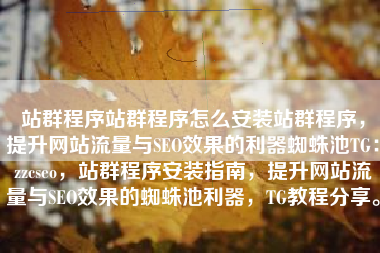 站群程序站群程序怎么安装站群程序，提升网站流量与SEO效果的利器蜘蛛池TG：zzcseo，站群程序安装指南，提升网站流量与SEO效果的蜘蛛池利器，TG教程分享。