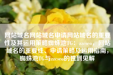 网站域名网站域名申请网站域名的重要性及其运用策略蜘蛛池TG：zzcseo，网站域名的重要性、申请策略及运用指南，蜘蛛池TG与zzcseo的独到见解