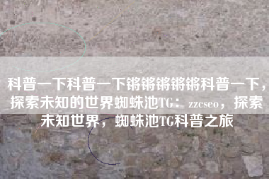 科普一下科普一下锵锵锵锵锵科普一下，探索未知的世界蜘蛛池TG：zzcseo，探索未知世界，蜘蛛池TG科普之旅