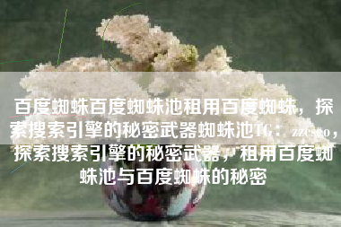 百度蜘蛛百度蜘蛛池租用百度蜘蛛，探索搜索引擎的秘密武器蜘蛛池TG：zzcseo，探索搜索引擎的秘密武器，租用百度蜘蛛池与百度蜘蛛的秘密