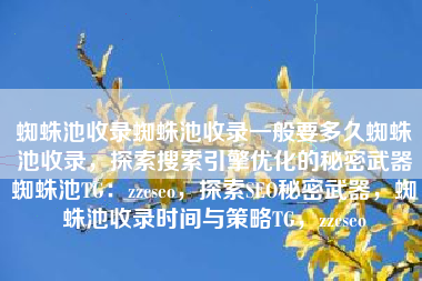 蜘蛛池收录蜘蛛池收录一般要多久蜘蛛池收录，探索搜索引擎优化的秘密武器蜘蛛池TG：zzcseo，探索SEO秘密武器，蜘蛛池收录时间与策略TG，zzcseo