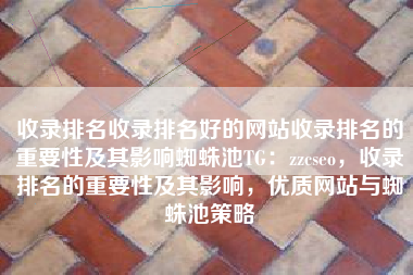 收录排名收录排名好的网站收录排名的重要性及其影响蜘蛛池TG：zzcseo，收录排名的重要性及其影响，优质网站与蜘蛛池策略