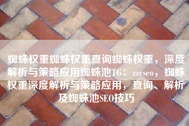 蜘蛛权重蜘蛛权重查询蜘蛛权重，深度解析与策略应用蜘蛛池TG：zzcseo，蜘蛛权重深度解析与策略应用，查询、解析及蜘蛛池SEO技巧