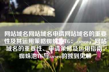网站域名网站域名申请网站域名的重要性及其运用策略蜘蛛池TG：zzcseo，网站域名的重要性、申请策略及运用指南，蜘蛛池TG与zzcseo的独到见解