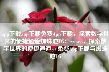 app下载app下载免费App下载，探索数字世界的便捷通道蜘蛛池TG：zzcseo，探索数字世界的便捷通道，免费App下载与蜘蛛池TG