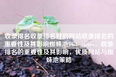 收录排名收录排名好的网站收录排名的重要性及其影响蜘蛛池TG：zzcseo，收录排名的重要性及其影响，优质网站与蜘蛛池策略