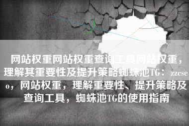 网站权重网站权重查询工具网站权重，理解其重要性及提升策略蜘蛛池TG：zzcseo，网站权重，理解重要性、提升策略及查询工具，蜘蛛池TG的使用指南