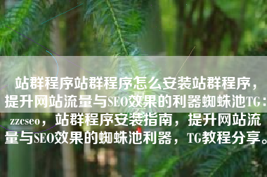 站群程序站群程序怎么安装站群程序，提升网站流量与SEO效果的利器蜘蛛池TG：zzcseo，站群程序安装指南，提升网站流量与SEO效果的蜘蛛池利器，TG教程分享。