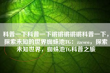科普一下科普一下锵锵锵锵锵科普一下，探索未知的世界蜘蛛池TG：zzcseo，探索未知世界，蜘蛛池TG科普之旅
