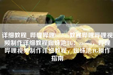 详细教程_哔哩哔哩bilibili教程哔哩哔哩视频制作详细教程蜘蛛池TG：zzcseo，哔哩哔哩视频制作详细教程，蜘蛛池TG操作指南