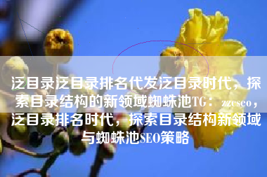 泛目录泛目录排名代发泛目录时代，探索目录结构的新领域蜘蛛池TG：zzcseo，泛目录排名时代，探索目录结构新领域与蜘蛛池SEO策略