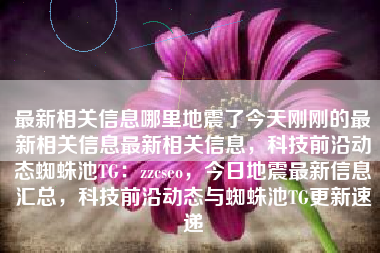 最新相关信息哪里地震了今天刚刚的最新相关信息最新相关信息，科技前沿动态蜘蛛池TG：zzcseo，今日地震最新信息汇总，科技前沿动态与蜘蛛池TG更新速递