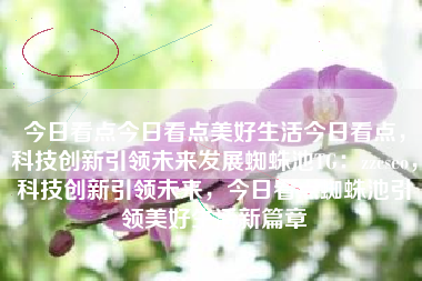 今日看点今日看点美好生活今日看点，科技创新引领未来发展蜘蛛池TG：zzcseo，科技创新引领未来，今日看点蜘蛛池引领美好生活新篇章