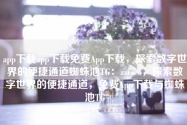 app下载app下载免费App下载，探索数字世界的便捷通道蜘蛛池TG：zzcseo，探索数字世界的便捷通道，免费App下载与蜘蛛池TG