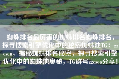 蜘蛛排名最厉害的蜘蛛排名蜘蛛排名，探寻搜索引擎优化中的秘密蜘蛛池TG：zzcseo，揭秘蜘蛛排名秘密，探寻搜索引擎优化中的蜘蛛池奥秘，TG群号zzcseo分享！
