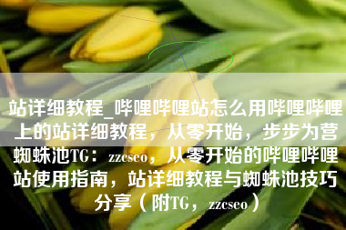 站详细教程_哔哩哔哩站怎么用哔哩哔哩上的站详细教程，从零开始，步步为营蜘蛛池TG：zzcseo，从零开始的哔哩哔哩站使用指南，站详细教程与蜘蛛池技巧分享（附TG，zzcseo）