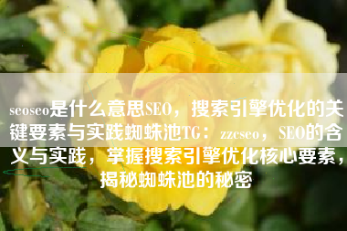 seoseo是什么意思SEO，搜索引擎优化的关键要素与实践蜘蛛池TG：zzcseo，SEO的含义与实践，掌握搜索引擎优化核心要素，揭秘蜘蛛池的秘密