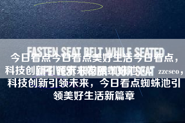 今日看点今日看点美好生活今日看点，科技创新引领未来发展蜘蛛池TG：zzcseo，科技创新引领未来，今日看点蜘蛛池引领美好生活新篇章