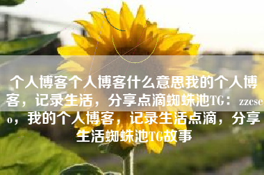 个人博客个人博客什么意思我的个人博客，记录生活，分享点滴蜘蛛池TG：zzcseo，我的个人博客，记录生活点滴，分享生活蜘蛛池TG故事