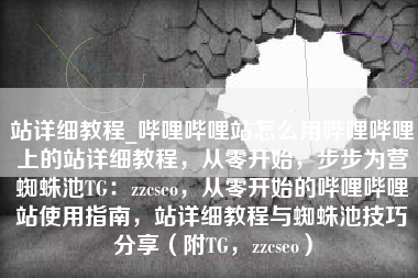 站详细教程_哔哩哔哩站怎么用哔哩哔哩上的站详细教程，从零开始，步步为营蜘蛛池TG：zzcseo，从零开始的哔哩哔哩站使用指南，站详细教程与蜘蛛池技巧分享（附TG，zzcseo）