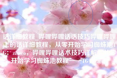 话详细教程_哔哩哔哩话话技巧哔哩哔哩上的话详细教程，从零开始学习蜘蛛池TG：zzcseo，哔哩哔哩话术技巧详解，从零开始学习蜘蛛池教程——TG，zzcseo