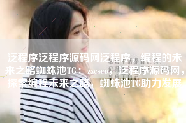 泛程序泛程序源码网泛程序，编程的未来之路蜘蛛池TG：zzcseo，泛程序源码网，探索编程未来之路，蜘蛛池TG助力发展