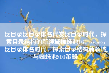 泛目录泛目录排名代发泛目录时代，探索目录结构的新领域蜘蛛池TG：zzcseo，泛目录排名时代，探索目录结构新领域与蜘蛛池SEO策略