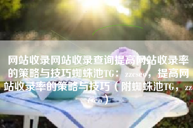 网站收录网站收录查询提高网站收录率的策略与技巧蜘蛛池TG：zzcseo，提高网站收录率的策略与技巧（附蜘蛛池TG，zzcseo）