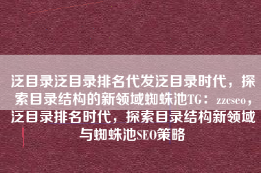 泛目录泛目录排名代发泛目录时代，探索目录结构的新领域蜘蛛池TG：zzcseo，泛目录排名时代，探索目录结构新领域与蜘蛛池SEO策略