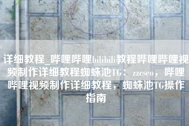 详细教程_哔哩哔哩bilibili教程哔哩哔哩视频制作详细教程蜘蛛池TG：zzcseo，哔哩哔哩视频制作详细教程，蜘蛛池TG操作指南