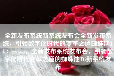 全新发布系统新系统发布会全新发布系统，引领数字化时代的变革之道蜘蛛池TG：zzcseo，全新发布系统发布会，引领数字化时代变革之道的蜘蛛池TG新系统发布