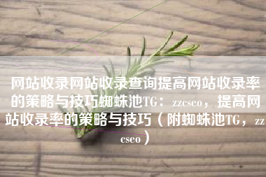 网站收录网站收录查询提高网站收录率的策略与技巧蜘蛛池TG：zzcseo，提高网站收录率的策略与技巧（附蜘蛛池TG，zzcseo）