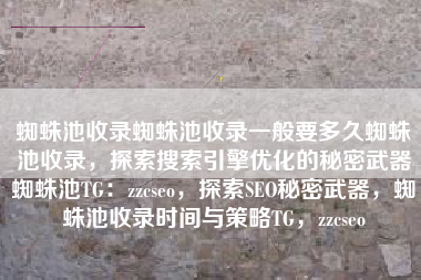 蜘蛛池收录蜘蛛池收录一般要多久蜘蛛池收录，探索搜索引擎优化的秘密武器蜘蛛池TG：zzcseo，探索SEO秘密武器，蜘蛛池收录时间与策略TG，zzcseo