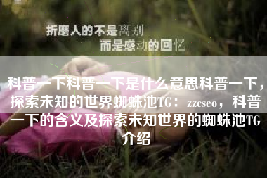 科普一下科普一下是什么意思科普一下，探索未知的世界蜘蛛池TG：zzcseo，科普一下的含义及探索未知世界的蜘蛛池TG介绍