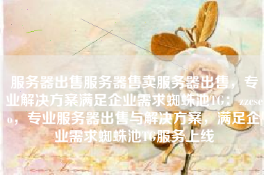 服务器出售服务器售卖服务器出售，专业解决方案满足企业需求蜘蛛池TG：zzcseo，专业服务器出售与解决方案，满足企业需求蜘蛛池TG服务上线