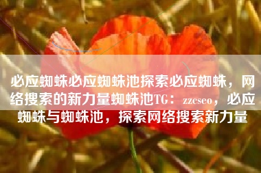 必应蜘蛛必应蜘蛛池探索必应蜘蛛，网络搜索的新力量蜘蛛池TG：zzcseo，必应蜘蛛与蜘蛛池，探索网络搜索新力量