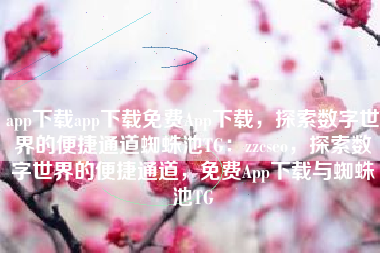 app下载app下载免费App下载，探索数字世界的便捷通道蜘蛛池TG：zzcseo，探索数字世界的便捷通道，免费App下载与蜘蛛池TG