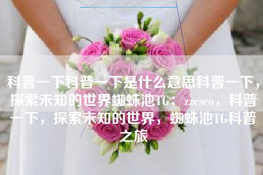 科普一下科普一下是什么意思科普一下，探索未知的世界蜘蛛池TG：zzcseo，科普一下，探索未知的世界，蜘蛛池TG科普之旅