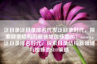 泛目录泛目录排名代发泛目录时代，探索目录结构的新领域蜘蛛池TG：zzcseo，泛目录排名时代，探索目录结构新领域与蜘蛛池SEO策略