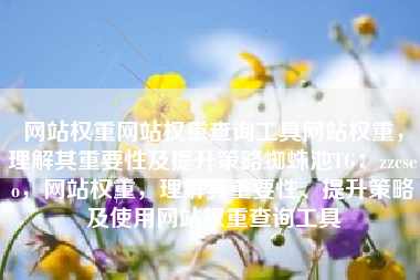网站权重网站权重查询工具网站权重，理解其重要性及提升策略蜘蛛池TG：zzcseo，网站权重，理解其重要性、提升策略及使用网站权重查询工具
