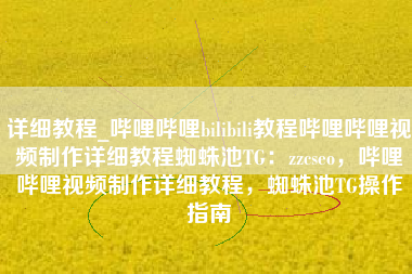 详细教程_哔哩哔哩bilibili教程哔哩哔哩视频制作详细教程蜘蛛池TG：zzcseo，哔哩哔哩视频制作详细教程，蜘蛛池TG操作指南
