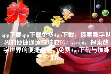 app下载app下载免费App下载，探索数字世界的便捷通道蜘蛛池TG：zzcseo，探索数字世界的便捷通道，免费App下载与蜘蛛池TG