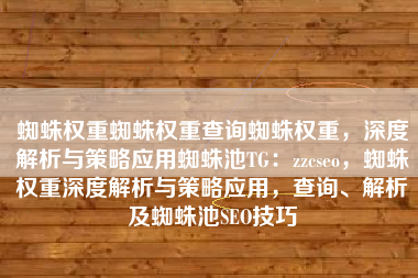 蜘蛛权重蜘蛛权重查询蜘蛛权重，深度解析与策略应用蜘蛛池TG：zzcseo，蜘蛛权重深度解析与策略应用，查询、解析及蜘蛛池SEO技巧