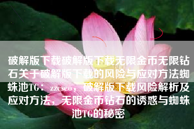 破解版下载破解版下载无限金币无限钻石关于破解版下载的风险与应对方法蜘蛛池TG：zzcseo，破解版下载风险解析及应对方法，无限金币钻石的诱惑与蜘蛛池TG的秘密