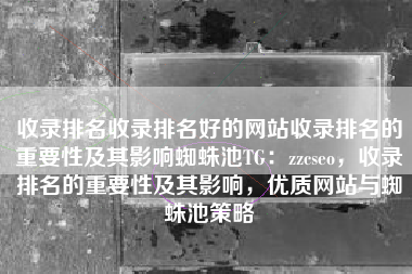 收录排名收录排名好的网站收录排名的重要性及其影响蜘蛛池TG：zzcseo，收录排名的重要性及其影响，优质网站与蜘蛛池策略